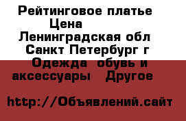 Рейтинговое платье › Цена ­ 2 500 - Ленинградская обл., Санкт-Петербург г. Одежда, обувь и аксессуары » Другое   